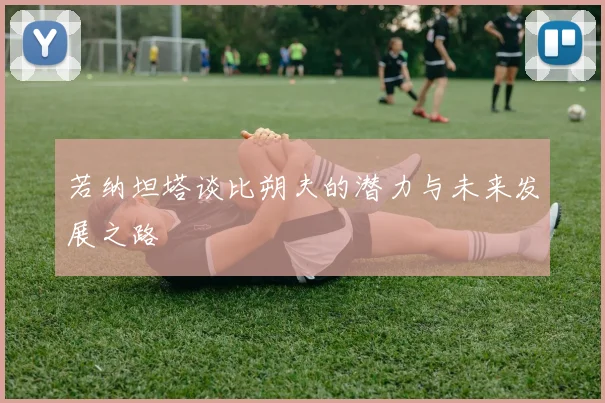 若纳坦塔谈比朔夫的潜力与未来发展之路