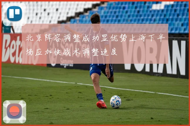 北京阵容调整成功显优势上海下半场应加快战术调整速度