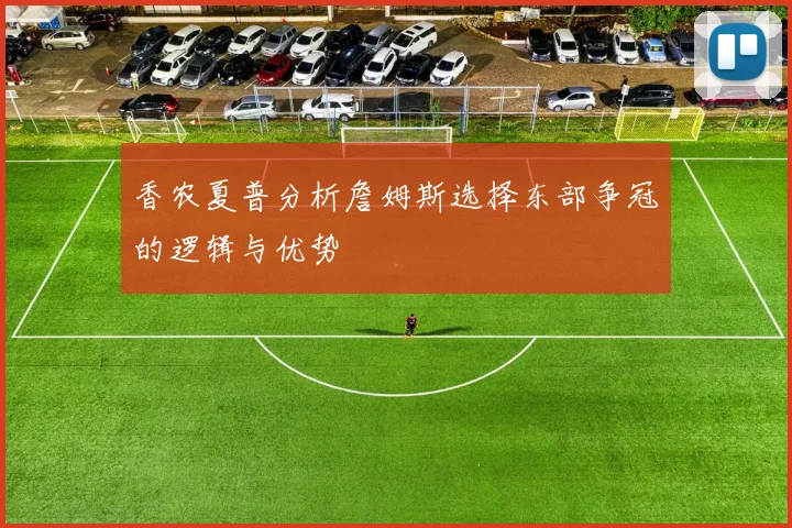 香农夏普分析詹姆斯选择东部争冠的逻辑与优势