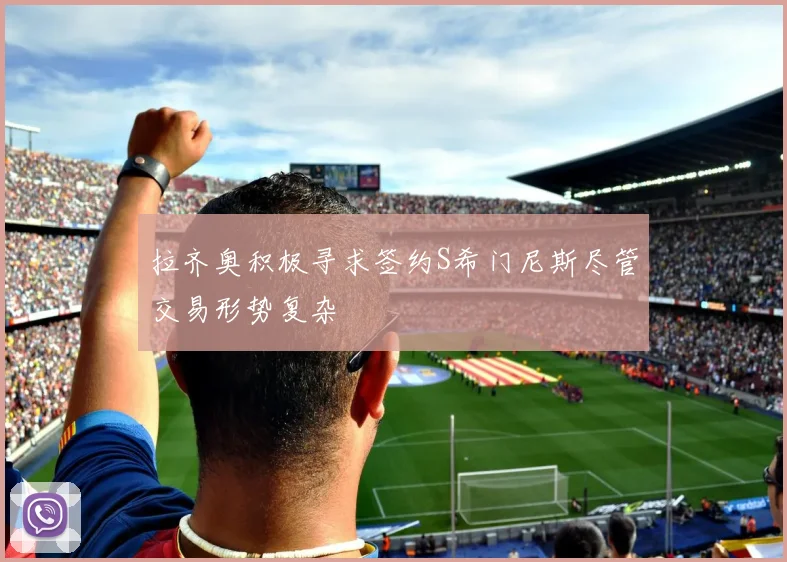 拉齐奥积极寻求签约S希门尼斯尽管交易形势复杂