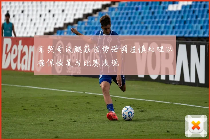 东契奇谈腿筋伤势强调谨慎处理以确保恢复与比赛表现