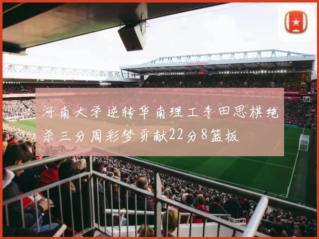 河南大学逆转华南理工李田思棋绝杀三分周彩梦贡献22分8篮板