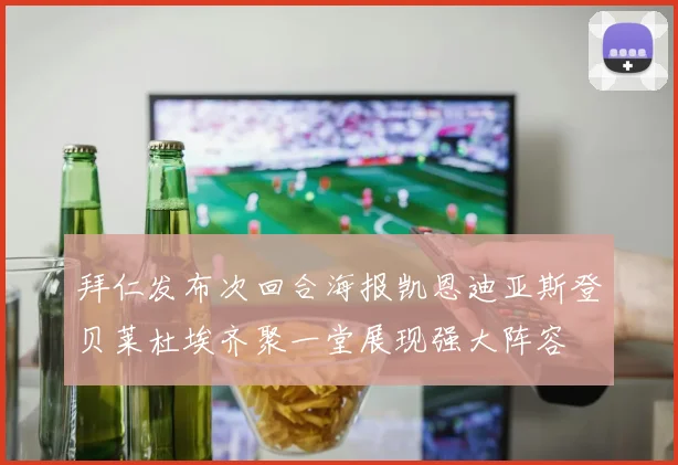 拜仁发布次回合海报凯恩迪亚斯登贝莱杜埃齐聚一堂展现强大阵容