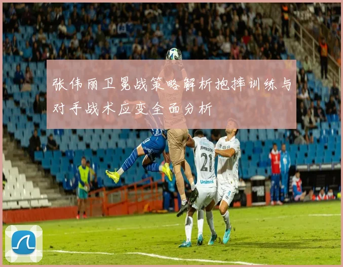 张伟丽卫冕战策略解析抱摔训练与对手战术应变全面分析