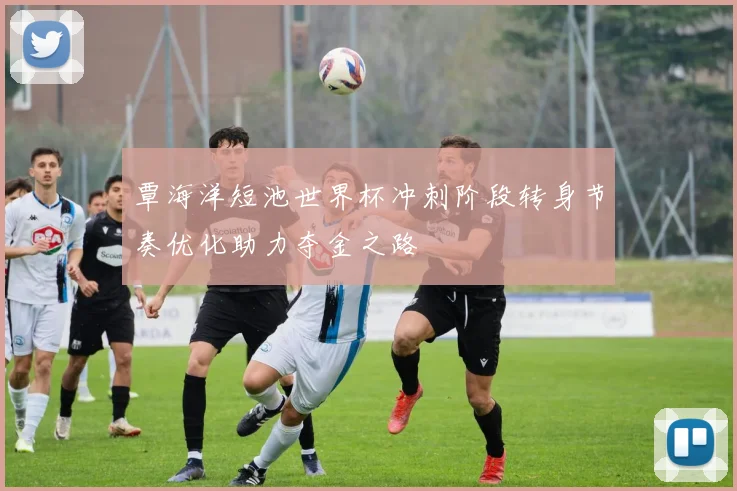 覃海洋短池世界杯冲刺阶段转身节奏优化助力夺金之路
