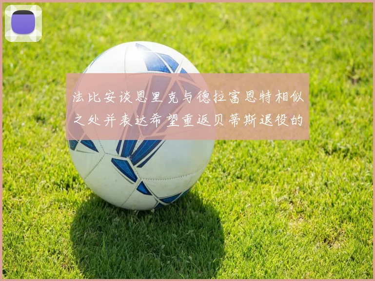 法比安谈恩里克与德拉富恩特相似之处并表达希望重返贝蒂斯退役的愿望